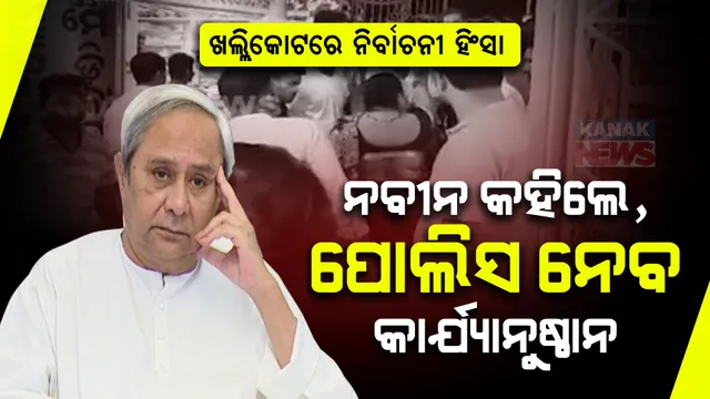 ଖଲ୍ଲିକୋଟରେ ନିର୍ବାଚନୀ ହିଂସା । ଉଦବେଗ ପ୍ରକାଶ କଲେ ମୁଖ୍ୟମନ୍ତ୍ରୀ ନବୀନ ପଟ୍ଟନାୟକ, କହିଲେ ପୋଲିସ ନେବ କଡା କାର୍ଯ୍ୟାନୁଷ୍ଠାନ ।