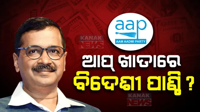 କମୁନି ଆମ ଆଦମୀ ପାର୍ଟିର ସମସ୍ୟା: ଆମେରିକା, କାନାଡ଼ା, ଆରବ ୮ଟି ଦେଶରୁ ଦଳକୁ ମିଳିଛି କୋଟି କୋଟି ଟଙ୍କା ପାଣ୍ଠି