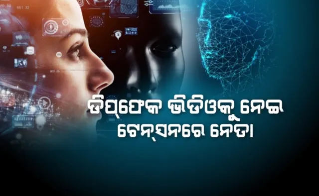 ଡିପଫେକ ଭିଡିଓକୁ ନେଇ ଟେନସନରେ ନେତା: ସାଇବର ସୈତାନଙ୍କ ଉପରେ ପୁଲିସର ନଜର