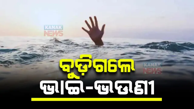 ଗାଧେଇବାକୁ ଯାଇ ବୁଡ଼ିଗଲେ ଭାଇ-ଭଉଣୀ । ନୟାଗଡ଼ ବାଉଁଶିଆପଡ଼ାରେ ଅଘଟଣ ।