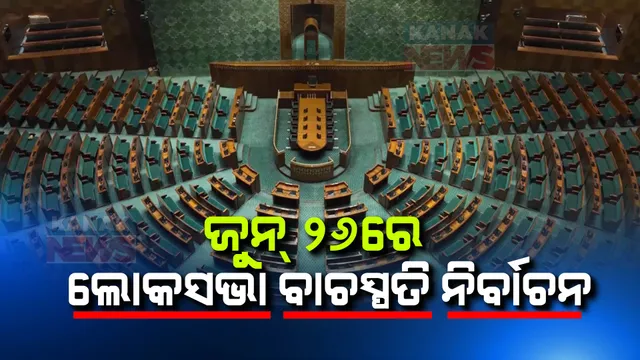 ଜୁନ୍ ୨୬ରେ ଲୋକସଭା ବାଚସ୍ପତି ନିର୍ବାଚନ । କିଏ ହେବ ବାଚସ୍ପତି, ବଢିଲା ଚର୍ଚ୍ଚା....