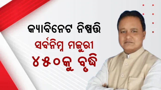 ୩ ଘଣ୍ଟାର କ୍ୟାବିନେଟ ବୈଠକ ଶେଷ, ୫ଟି ପ୍ରସ୍ତାବ ଉପରେ ବାଜିଲା ମୋହର । ସର୍ବନିମ୍ନ ମଜୁରୀ ୪୫୦କୁ ବୃଦ୍ଧି, ପିଏମ କିଷାନରେ ସାମିଲ ହେବେ ଯୋଗ୍ୟ ହିତାଧିକାରୀ ଚାଷୀ ।