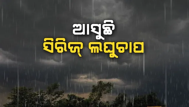 ଆସୁଛି ସିରିଜ୍ ଲଘୁଚାପ: ଭରଣା ହେବ ନିଅଣ୍ଟିଆ ବର୍ଷା!