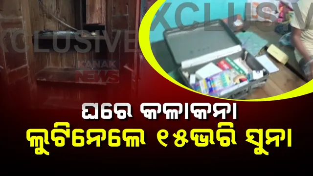 ଘରେ କଳାକନା ବୁଲାଇଲେ , କବାଟ ତାଡି ୧୫ ଭରି ସୁନା, ନଗଦ ଟଙ୍କା ଲୁଟିନେଲେ
