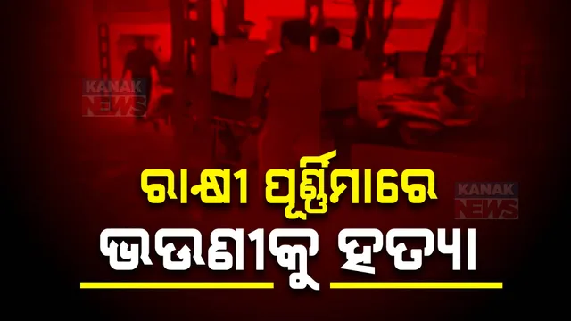 ରାକ୍ଷୀ ପୂର୍ଣ୍ଣିମାରେ ଭଉଣୀକୁ ହତ୍ୟା କଲା ଭାଇ । ବ୍ରହ୍ମପୁର ବଡ଼ବଜାର ଥାନା ଜଗନ୍ନାଥ ବିହାର ଅଞ୍ଚଳରୁ ଆସିଛି ଅଭାବନୀୟ ଘଟଣା ।