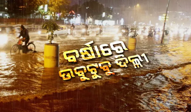 ବର୍ଷାରେ ଉବୁଟୁବୁ ଦିଲ୍ଲୀ: ରାଜରାସ୍ତାରେ ଚାଲିଲା ପାଣି