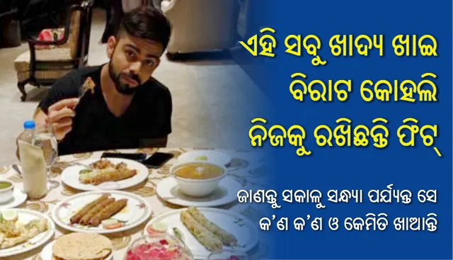 ଏହି ସବୁ ଖାଦ୍ୟ ଖାଇ ବିରାଟ କୋହଲି ନିଜକୁ ରଖିଛନ୍ତି ଫିଟ୍‌, ଜାଣନ୍ତୁ ସକାଳୁ ସନ୍ଧ୍ୟା ପର୍ଯ୍ୟନ୍ତ ସେ କ’ଣ କ’ଣ ଓ କେମିତି ଖାଆନ୍ତି