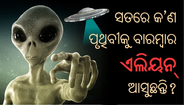 ସତରେ କ’ଣ ପୃଥିବୀକୁ ବାରମ୍ବାର ଏଲିୟନ୍‌ ଆସୁଛନ୍ତି?