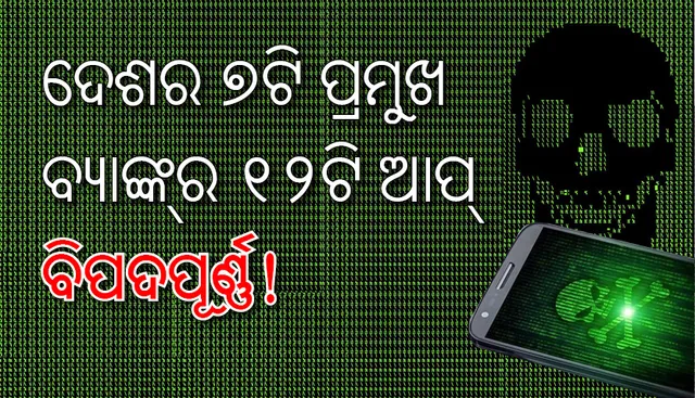 ଦେଶର ୭ଟି ପ୍ରମୁଖ ବ୍ୟାଙ୍କ୍‌ର ୧୨ଟି ଆପ୍‌ ବିପଦପୂର୍ଣ୍ଣ!