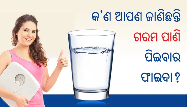 କ’ଣ ଆପଣ ଜାଣିଛନ୍ତି ଗରମ ପାଣି ପିଇବାର ଫାଇଦା?