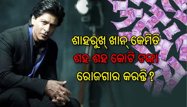 ଶାହରୁଖ୍‌ ଖାନ୍‌ କେମିତି ଏତେ ପଇସା ରୋଜଗାର କରନ୍ତି, ଆପଣ ଜାଣନ୍ତି କି?