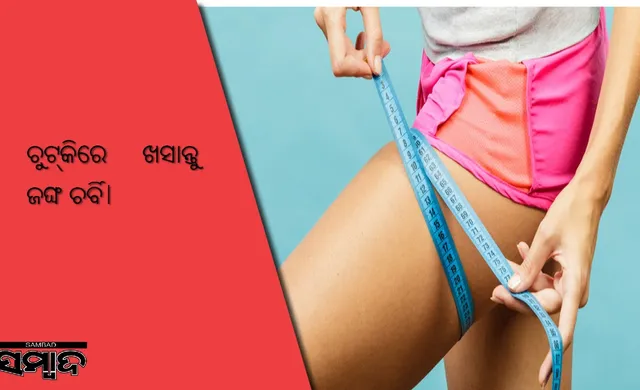 ଜଙ୍ଘ ଚର୍ବି ଖସାଇବାକୁ ଚାହାନ୍ତି? ଆପଣାନ୍ତୁ ଏହି ସବୁ ଉପାୟ