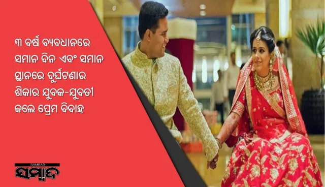 ୩ ବର୍ଷ ବ୍ୟବଧାନରେ ସମାନ ଦିନ ଏବଂ ସମାନ ସ୍ଥାନରେ ଦୁର୍ଘଟଣାର ଶିକାର ଯୁବକ-ଯୁବତୀ କଲେ ପ୍ରେମ ବିବାହ