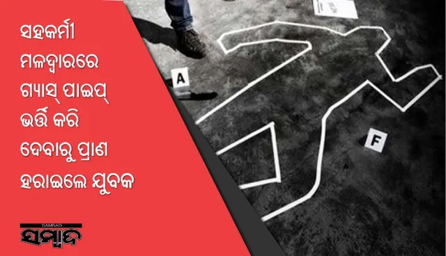 ଖେଳ ହେଲା କାଲ : ସହକର୍ମୀ ମଳଦ୍ୱାରରେ ଗ୍ୟାସ୍‌ ପାଇପ୍‌ ଭର୍ତ୍ତି କରି ଦେବାରୁ ପ୍ରାଣ ହରାଇଲେ ଯୁବକ