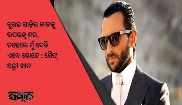 “ତୁରନ୍ତ ଗାଡ଼ିର କାଚକୁ ଉପରକୁ କର, ନହେଲେ ମୁଁ ଦେବି ଏବେ ଗୋଟେ” ସାମ୍ବାଦିକଙ୍କ ପ୍ରଶ୍ନରୁ ବଞ୍ଚିବା ପାଇଁ ଡ଼୍ରାଇଭରକୁ ଗାଳି କଲେ ସୈଫ୍‌ ଅଲ୍ଲୀ ଖାନ୍‌