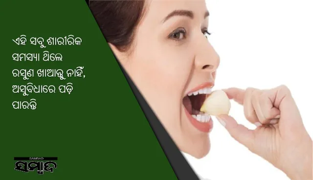 ଏହି ସବୁ ଶାରୀରିକ ସମସ୍ୟା ଥିଲେ ରସୁଣ ଖାଆନ୍ତୁ ନାହିଁ, ଅସୁବିଧାରେ ପଡ଼ି ପାରନ୍ତି