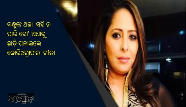 ବନ୍ଧୁଙ୍କ ଥଟ୍ଟା ସହି ନ ପାରି ସୋ’ ଅଧାରୁ ଛାଡ଼ି ପଳାଇଲେ କୋରିଓଗ୍ରାଫର ଗୀତା