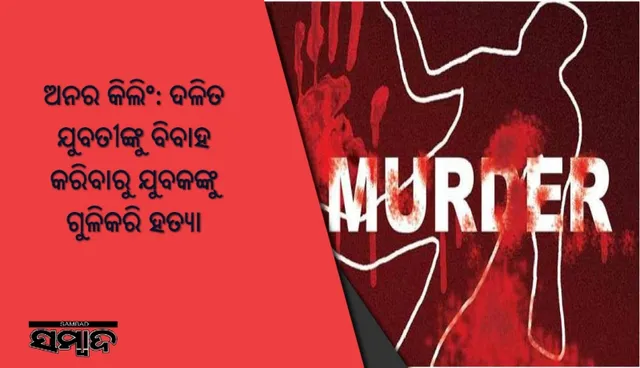 ଅନର କିଲିଂ: ଦଳିତ ଯୁବତୀଙ୍କୁ ବିବାହ କରିବାରୁ ଯୁବକଙ୍କୁ ଗୁଳିକରି ହତ୍ୟା