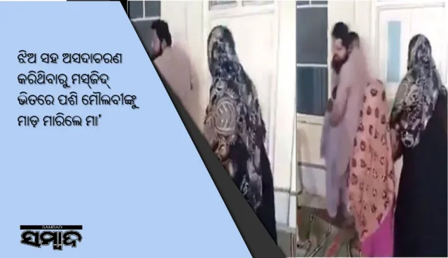 ଝିଅ ସହ ଅସଦାଚରଣ କରିଥିବାରୁ ମସ୍‌ଜିଦ୍‌ ଭିତରେ ପଶି ମୌଲବୀଙ୍କୁ ମାଡ଼ ମାରିଲେ ମା’