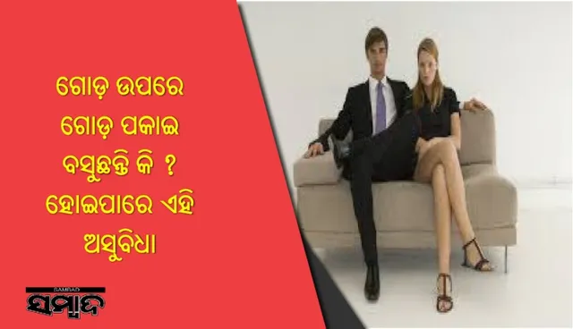 ଗୋଡ଼ ଉପରେ ଗୋଡ଼ ପକାଇ ବସୁଛନ୍ତି କି ? ହୋଇପାରେ ଏହି ଅସୁବିଧା