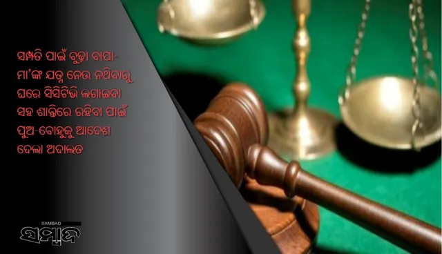 ସମ୍ପତି ପାଇଁ ବୁଢ଼ା ବାପା-ମା’ଙ୍କ ଯତ୍ନ ନେଉ ନଥିବାରୁ ଘରେ ସିସିଟିଭି ଲଗାଇବା ସହ ଶାନ୍ତିରେ ରହିବା ପାଇଁ ପୁଅ-ବୋହୁକୁ ଆଦେଶ ଦେଲା ଅଦାଲତ