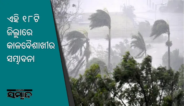 ଏହି ୧୮ଟି ଜିଲ୍ଲାରେ କାଳବୈଶାଖୀର ସମ୍ଭାବନା