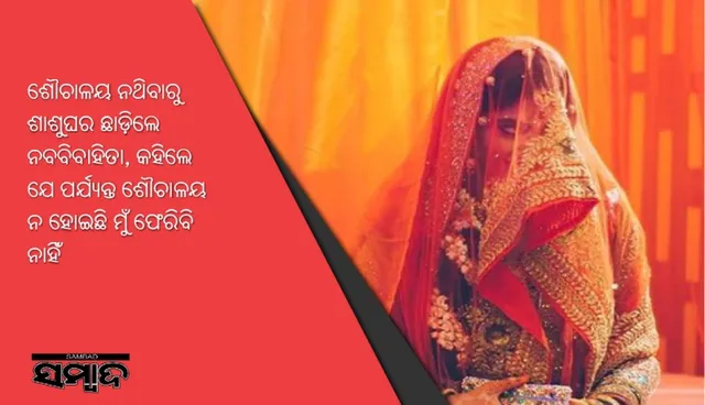 ଶୌଚାଳୟ ନଥିବାରୁ ଶାଶୁଘର ଛାଡ଼ିଲେ ନବବିବାହିତା, କହିଲେ ଯେ ପର୍ଯ୍ୟନ୍ତ ଶୌଚାଳୟ ନ ହୋଇଛି ମୁଁ ଫେରିବି ନାହିଁ