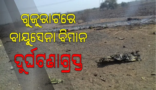 ଗୁଜରାଟରେ ବାୟୁସେନା ବିମାନ ଦୁର୍ଘଟଣାଗ୍ରସ୍ତ, ଏୟାର କମାଣ୍ଡର ସଂଜୟ ଚୌହାନ ସହିଦ