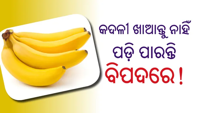 କଦଳୀ ଖାଆନ୍ତୁ ନାହିଁ, ପଡ଼ି ପାରନ୍ତି ବିପଦରେ!