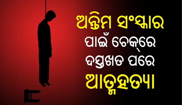 ଅନ୍ତିମ ସଂସ୍କାର ପାଇଁ ଚେକ୍‌ରେ ଦସ୍ତଖତ କରି ଆତ୍ମହତ୍ୟା କଲେ ଅବସରପ୍ରାପ୍ତ ସରକାରୀ କର୍ମଚାରୀ