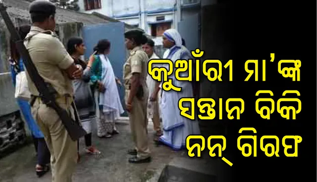 ଅବିବାହିତା ମାଆଙ୍କ  ସନ୍ତାନ ବିକ୍ରି, ମିସନରାଜି ଅଫ ଚାରିଟିର ଜଣେ ଗିରଫ, ୨ ଅଟକ