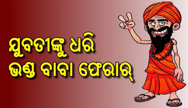 ମାଆର ରୋଗ ଭଲ କରିଦେବା ଆଳରେ ଭଣ୍ଡବାବା ଝିଅକୁ ଧରି ଫେରାର