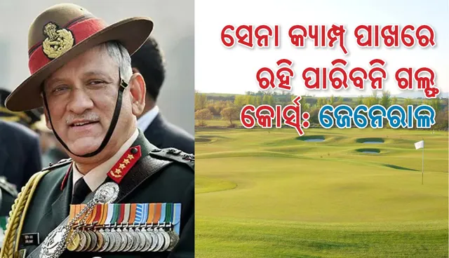 ଆର୍ମି କ୍ୟାମ୍ପ ନିକଟରେ ରହିବ ନାହିଁ ଗଲ୍ଫ କୋର୍ସ: ସେନାଧ୍ୟକ୍ଷ ଜେନେରାଲ ବିପିନ ରାଓ୍ଵତ