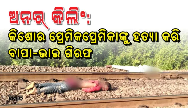ଝିଅ ଓ ତା’ର ପ୍ରେମିକକୁ ହତ୍ୟାକରି ଟ୍ରେନ୍‌ ଲାଇନରେ ଫିଙ୍ଗି ଦେଇଥିଲେ ବାପା,ଭାଇ; ମାସକ ପରେ ଧରାପଡ଼ିଲେ