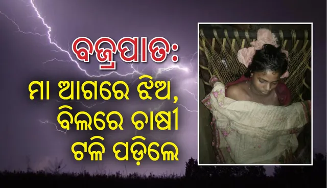 ବଜ୍ରପାତ: ମାଆ ଆଗରେ ଝିଅର ମୃତ୍ୟୁ, ବିଲରେ ଟଳି ପଡ଼ିଲେ ଚାଷୀ