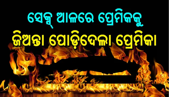 ସେକ୍ସ ଆଳରେ ଖଟରେ ବାନ୍ଧିି ପ୍ରେମିକକୁ ଜିଅନ୍ତା ଜାଳିଦେଲା ପ୍ରେମିକା