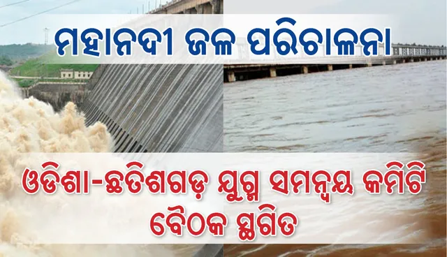 ମହାନଦୀ ଜଳପରିଚାଳାନା ନେଇ ଓଡ଼ିଶା-ଛତିଶଗଡ଼ ଯୁଗ୍ମ ସମନ୍ଵୟ ସମତି ବୈଠକ ସ୍ଥଗିତ