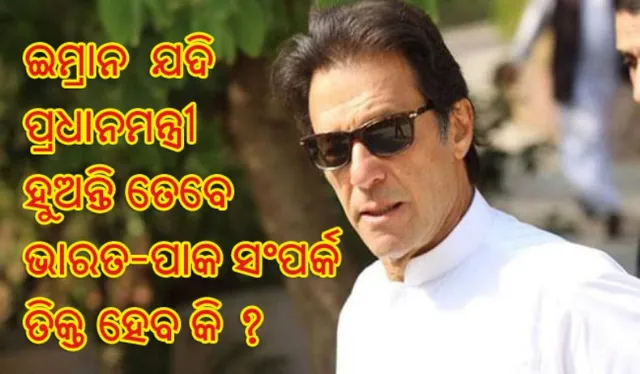 ନିଜକୁ ‘ଭାରତ ବିରୋଧୀ’ ସଜାଇ ଥିବା ଇମ୍ରାନ ଖାନ୍‌ ଯଦି ପାକ୍‌ ପ୍ରଧାନମନ୍ତ୍ରୀ ହୁଅନ୍ତି ତେବେ ଭାରତ-ପାକ ସଂପର୍କ ତିକ୍ତ ହେବ କି ?