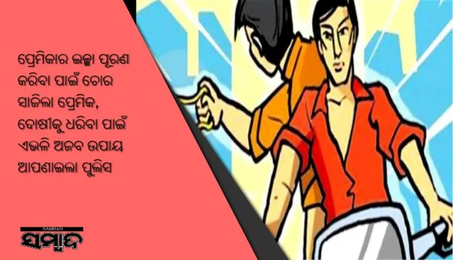 ପ୍ରେମିକାର ଇଚ୍ଛା ପୂରଣ କରିବା ପାଇଁ ଚୋର ସାଜିଲା ପ୍ରେମିକ, ଦୋଷୀକୁ ଧରିବା ପାଇଁ ଏଭଳି ଅଜବ ଉପାୟ ଆପଣାଇଲା ପୁଲିସ