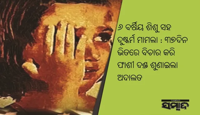 ୬ ବର୍ଷିୟ ଶିଶୁ ସହ ଦୁଷ୍କର୍ମ ମାମଲା : ୩୭ଦିନ ଭିତରେ ବିଚାର କରି ଫାଶୀ ଦଣ୍ଡ ଶୁଣାଇଲା ଅଦାଲତ