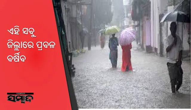 ଏହି ସବୁ ଜିଲ୍ଲାରେ ପ୍ରବଳ ବର୍ଷିବ, ଘରୁ ବାହାରିବା ହୋଇଯିବ ମୁସ୍କିଲ୍