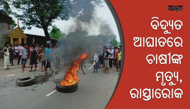 ଖଣ୍ଡପଡ଼ା: ବିଦ୍ୟୁତ ଆଘାତରେ ଚାଷୀଙ୍କ ମୃତ୍ୟୁ, କ୍ଷତିପୂରଣ ଦାବିରେ ରାସ୍ତାରୋକ