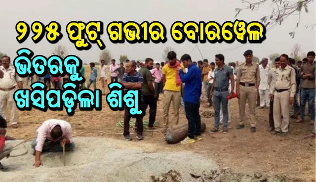 ୨୨୫ ଫୁଟ୍  ଗଭୀର ବୋରୱେଲ ଭିତରକୁ ଖସିପଡ଼ିଲା ଶିଶୁ : ୪୮ ଫୁଟ୍ ତଳେ ଲଟକି ରହିଛି , ଉଦ୍ଧାର କାର୍ଯ୍ୟ ଜାରି