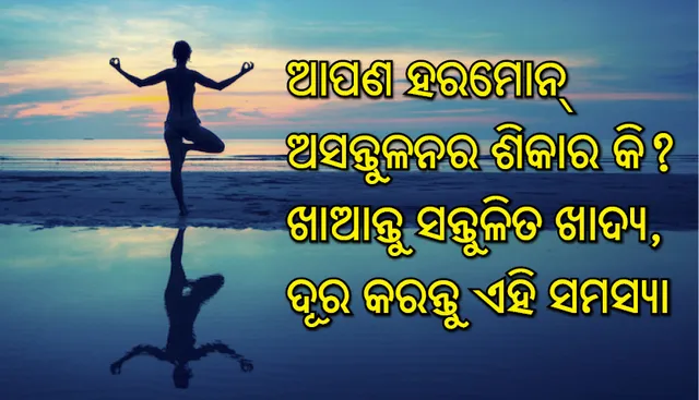 ଆପଣ ହରମୋନ୍‌ ଅସନ୍ତୁଳନର ଶିକାର କି? ଖାଆନ୍ତୁ ସନ୍ତୁଳିତ ଖାଦ୍ୟ, ଦୂର କରନ୍ତୁ ଏହି ସମସ୍ୟା