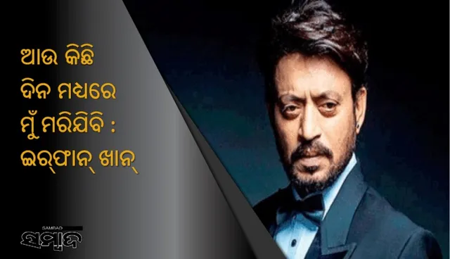 ଭାବବିହ୍ଵଳ ହେଲେ ଇର୍‌ଫାନ୍‌ : କହିଲେ ଅଳ୍ପ କିଛି ଦିନ ଭିତରେ ମୁଁ ମରିଯିବି !