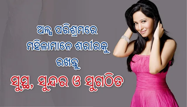 ଅଳ୍ପ ପରିଶ୍ରମରେ ମହିଳାମାନେ ଶରୀରକୁ ସୁସ୍ଥ, ସୁନ୍ଦର ଓ ସୁଗଠିତ ରଖିପାରିବେ, ଜାଣନ୍ତୁ କେମିତି