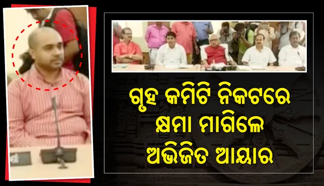 ଗୃହ କମିଟି ନିକଟରେ କ୍ଷମା ମାଗିଲେ ଅଭିଜିତ ଆୟାର : ନଭେମ୍ବର ୨ରେ ପୁଣି ଥରେ ହାଜର ହେବାକୁ  ନିର୍ଦ୍ଦେଶ