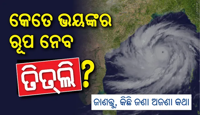 ଜାଣନ୍ତୁ କେତେ ଭୟଙ୍କର ରୂପ ନେବ ତିତ୍‌ଲି