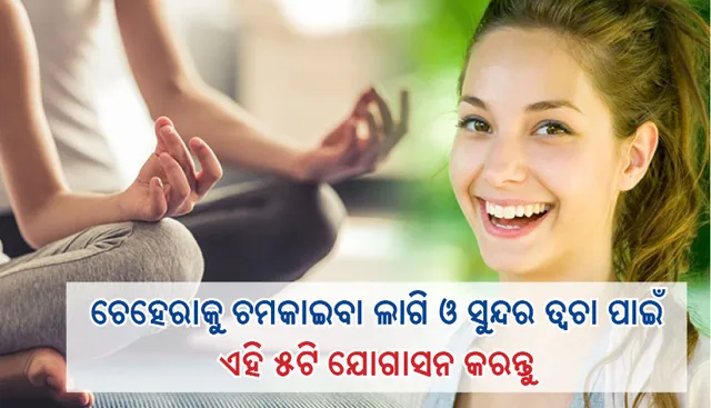 ଚେହେରାକୁ ଚମକାଇବା ଲାଗି ଓ  ସୁନ୍ଦର ତ୍ୱଚା ପାଇଁ ଏହି ୫ଟି ଯୋଗାସନ କରନ୍ତୁ