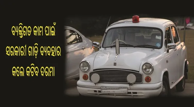 ଏଣିକି ବ୍ୟକ୍ତିଗତ କାମରେ ସରକାରୀ ଗାଡ଼ି ବ୍ୟବହାର କଲେ କଟିବ ଦରମା !